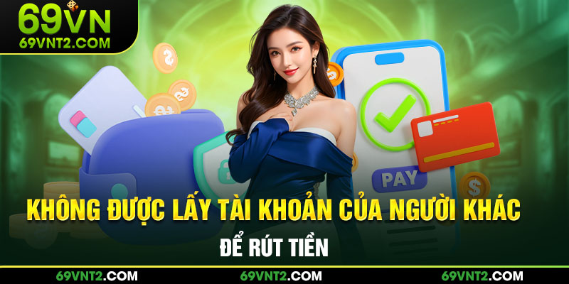 Không được lấy tài khoản của người khác để rút tiền