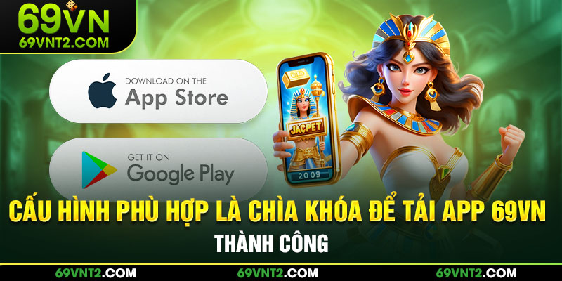 Cấu hình phù hợp là chìa khóa để tải app 69VN thành công