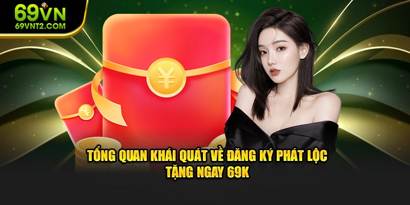 Tổng quan khái quát về đăng ký phát lộc tặng ngay 69K